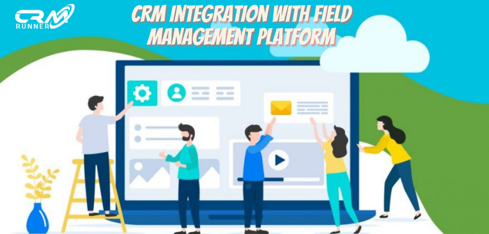 Top 10 Benefits of a CRM Integration with Field Management Platform